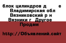 блок цилиндров д-245.35е4 - Владимирская обл., Вязниковский р-н, Вязники г. Другое » Продам   